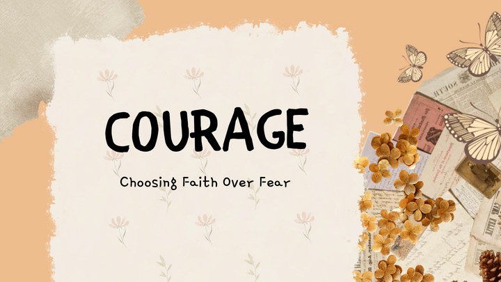 Courage: Choosing Faith Over Fear